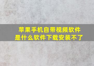 苹果手机自带视频软件是什么软件下载安装不了