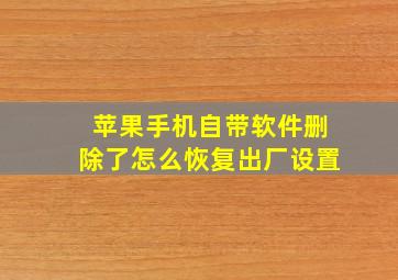 苹果手机自带软件删除了怎么恢复出厂设置