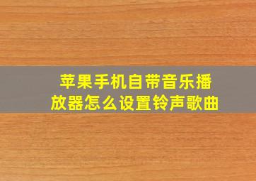 苹果手机自带音乐播放器怎么设置铃声歌曲