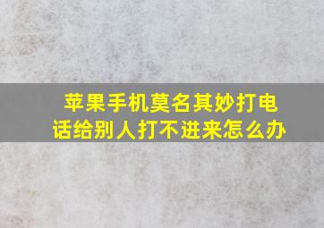 苹果手机莫名其妙打电话给别人打不进来怎么办