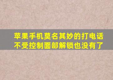 苹果手机莫名其妙的打电话不受控制面部解锁也没有了