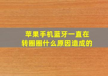 苹果手机蓝牙一直在转圈圈什么原因造成的