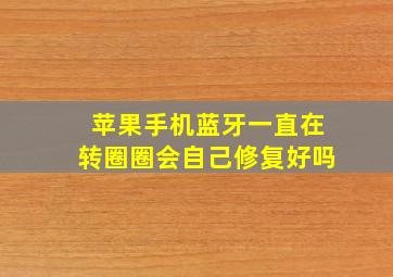 苹果手机蓝牙一直在转圈圈会自己修复好吗