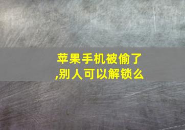 苹果手机被偷了,别人可以解锁么