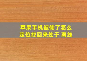 苹果手机被偷了怎么定位找回来处于 离线