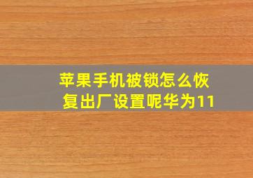 苹果手机被锁怎么恢复出厂设置呢华为11