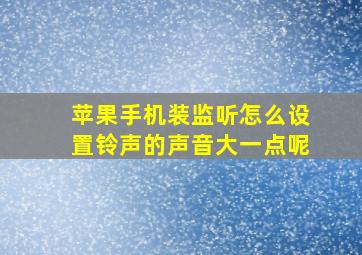 苹果手机装监听怎么设置铃声的声音大一点呢