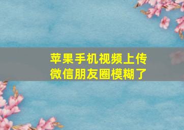 苹果手机视频上传微信朋友圈模糊了