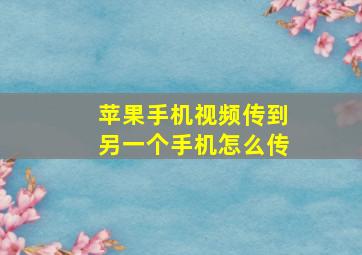 苹果手机视频传到另一个手机怎么传