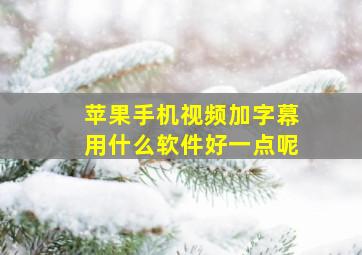 苹果手机视频加字幕用什么软件好一点呢