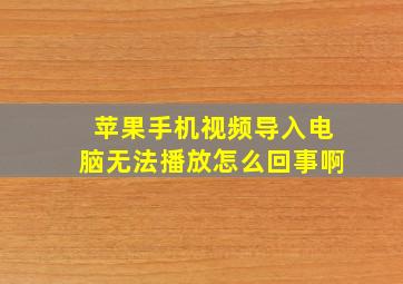 苹果手机视频导入电脑无法播放怎么回事啊