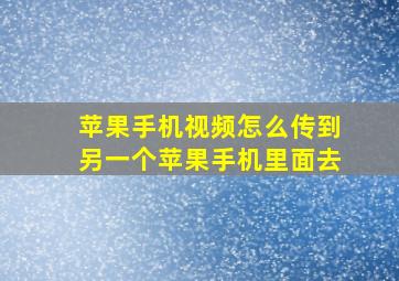 苹果手机视频怎么传到另一个苹果手机里面去