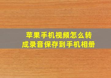 苹果手机视频怎么转成录音保存到手机相册