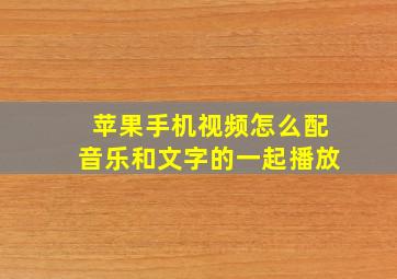 苹果手机视频怎么配音乐和文字的一起播放