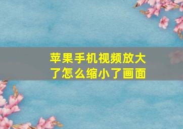 苹果手机视频放大了怎么缩小了画面