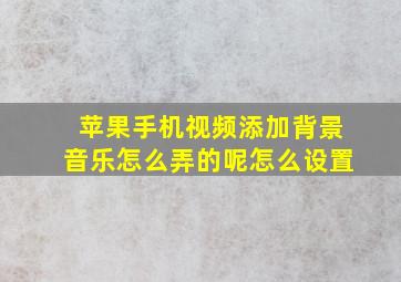 苹果手机视频添加背景音乐怎么弄的呢怎么设置