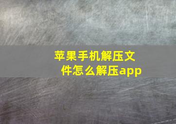 苹果手机解压文件怎么解压app