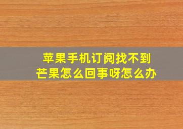 苹果手机订阅找不到芒果怎么回事呀怎么办