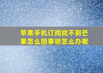 苹果手机订阅找不到芒果怎么回事呀怎么办呢