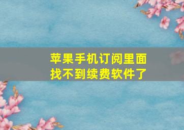 苹果手机订阅里面找不到续费软件了