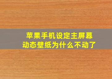 苹果手机设定主屏幕动态壁纸为什么不动了