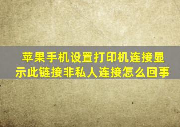 苹果手机设置打印机连接显示此链接非私人连接怎么回事