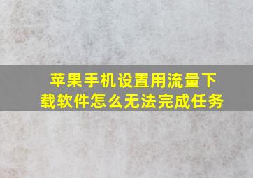 苹果手机设置用流量下载软件怎么无法完成任务