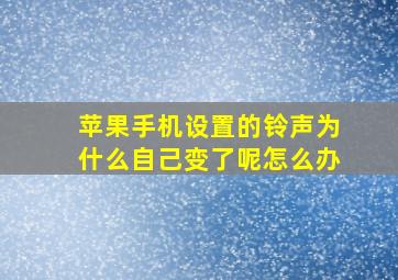 苹果手机设置的铃声为什么自己变了呢怎么办