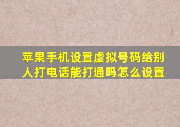 苹果手机设置虚拟号码给别人打电话能打通吗怎么设置