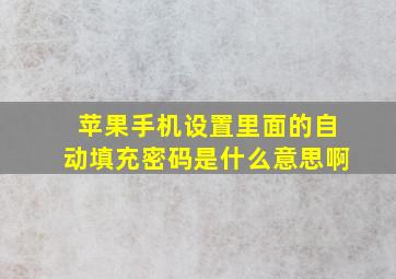 苹果手机设置里面的自动填充密码是什么意思啊