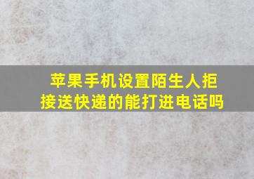 苹果手机设置陌生人拒接送快递的能打进电话吗