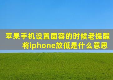 苹果手机设置面容的时候老提醒将iphone放低是什么意思