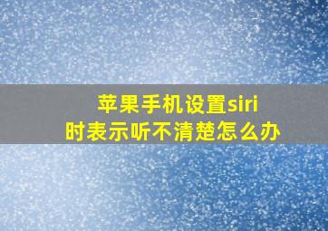 苹果手机设置siri时表示听不清楚怎么办