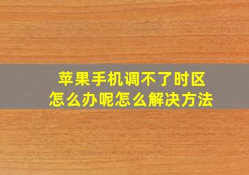 苹果手机调不了时区怎么办呢怎么解决方法