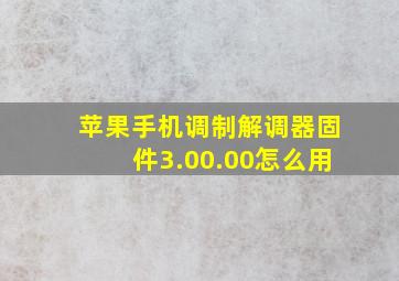 苹果手机调制解调器固件3.00.00怎么用