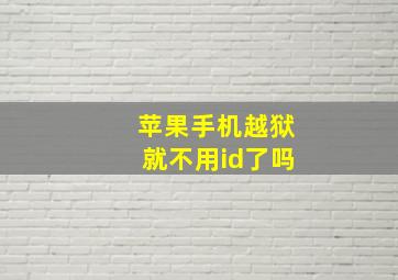 苹果手机越狱就不用id了吗