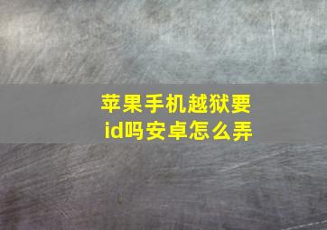 苹果手机越狱要id吗安卓怎么弄