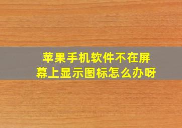 苹果手机软件不在屏幕上显示图标怎么办呀