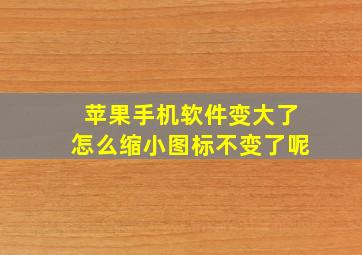 苹果手机软件变大了怎么缩小图标不变了呢