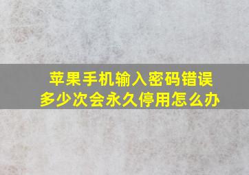 苹果手机输入密码错误多少次会永久停用怎么办