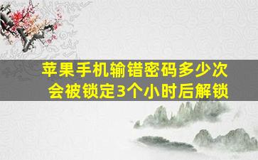 苹果手机输错密码多少次会被锁定3个小时后解锁