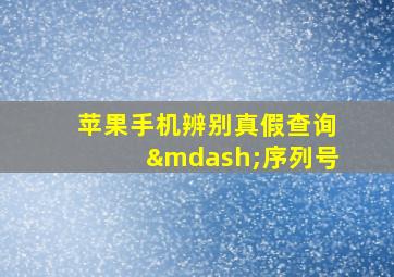 苹果手机辨别真假查询—序列号