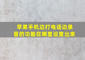 苹果手机边打电话边录音的功能在哪里设置出来