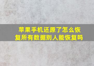 苹果手机还原了怎么恢复所有数据别人能恢复吗