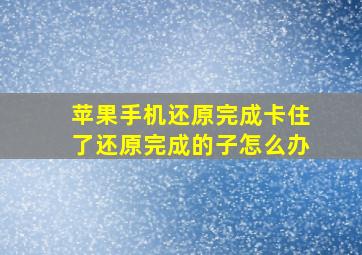 苹果手机还原完成卡住了还原完成的子怎么办