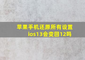 苹果手机还原所有设置ios13会变回12吗