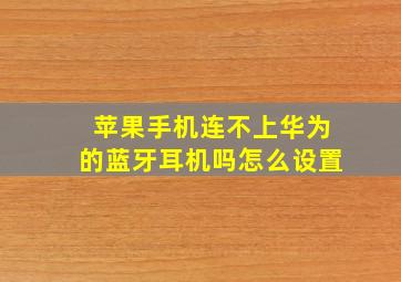 苹果手机连不上华为的蓝牙耳机吗怎么设置