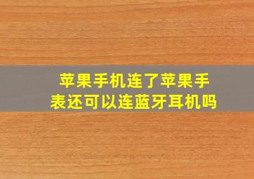 苹果手机连了苹果手表还可以连蓝牙耳机吗