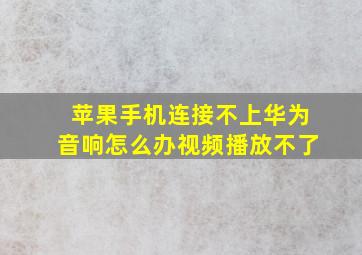 苹果手机连接不上华为音响怎么办视频播放不了