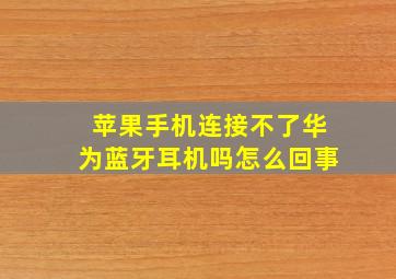 苹果手机连接不了华为蓝牙耳机吗怎么回事